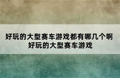 好玩的大型赛车游戏都有哪几个啊 好玩的大型赛车游戏